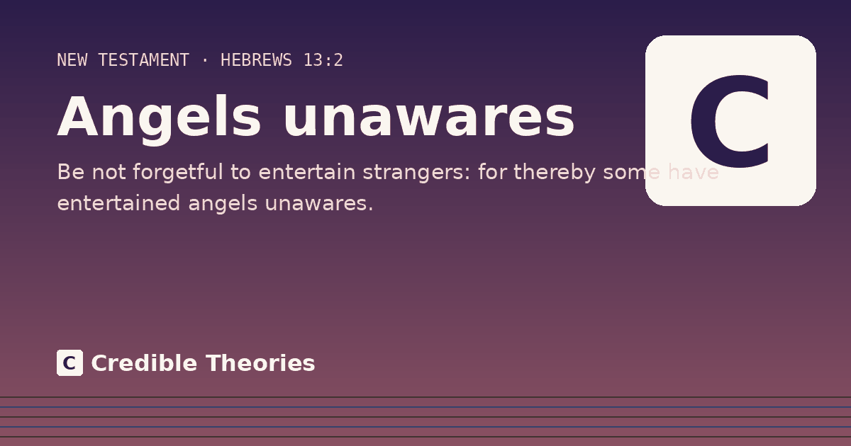 Angels unawares: Be not forgetful to entertain strangers: for thereby some have entertained angels unawares.