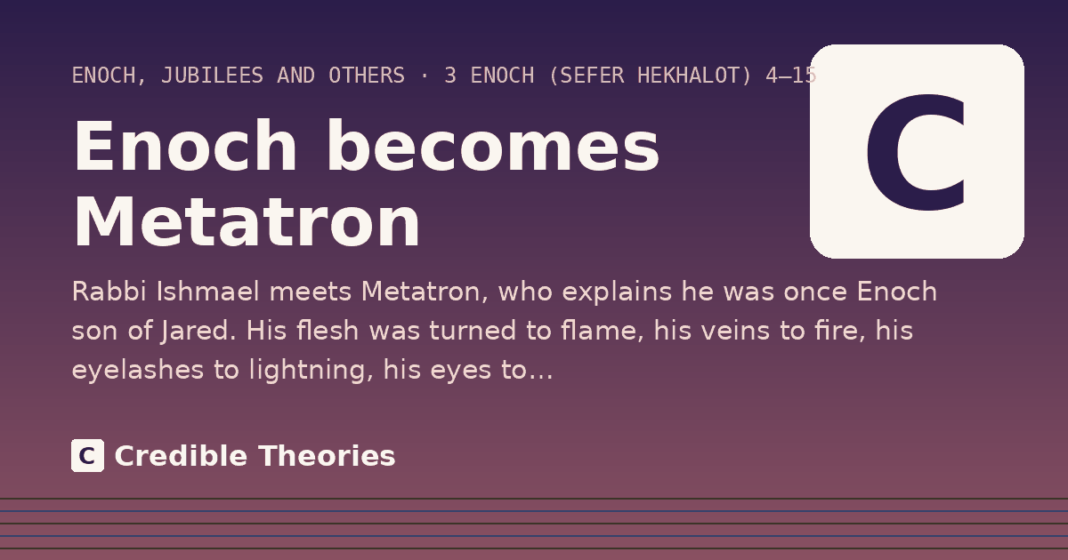 Enoch becomes Metatron: Rabbi Ishmael meets Metatron, who explains he was once Enoch son of Jared. His flesh was turned to flame…