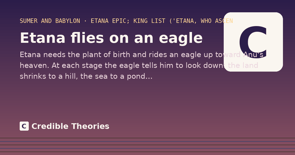Etana flies on an eagle: Etana needs the plant of birth and rides an eagle up toward Anu's heaven. At each stage the eagle tells him…