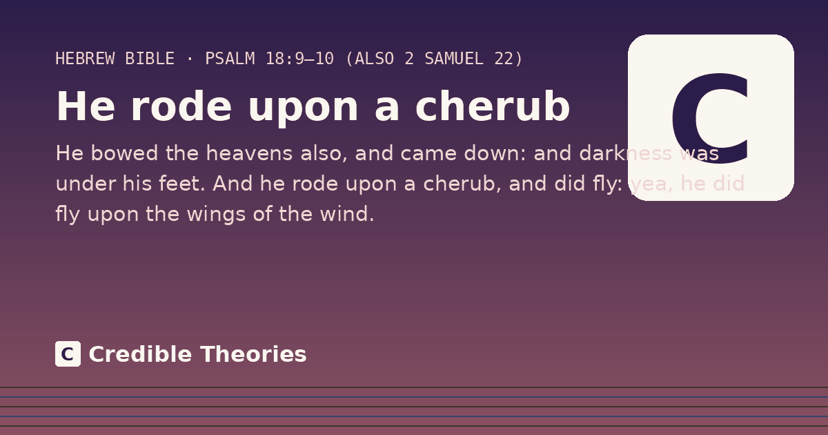 He rode upon a cherub: He bowed the heavens also, and came down: and darkness was under his feet. And he rode upon a cherub, and…
