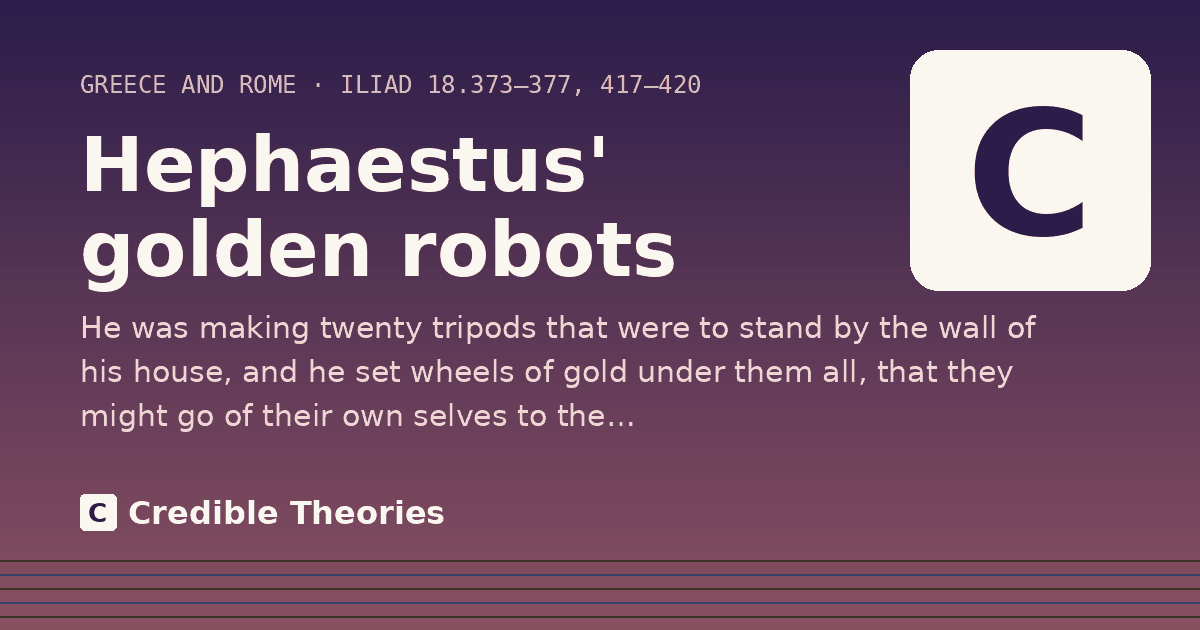 Hephaestus' golden robots: He was making twenty tripods that were to stand by the wall of his house, and he set wheels of gold under…