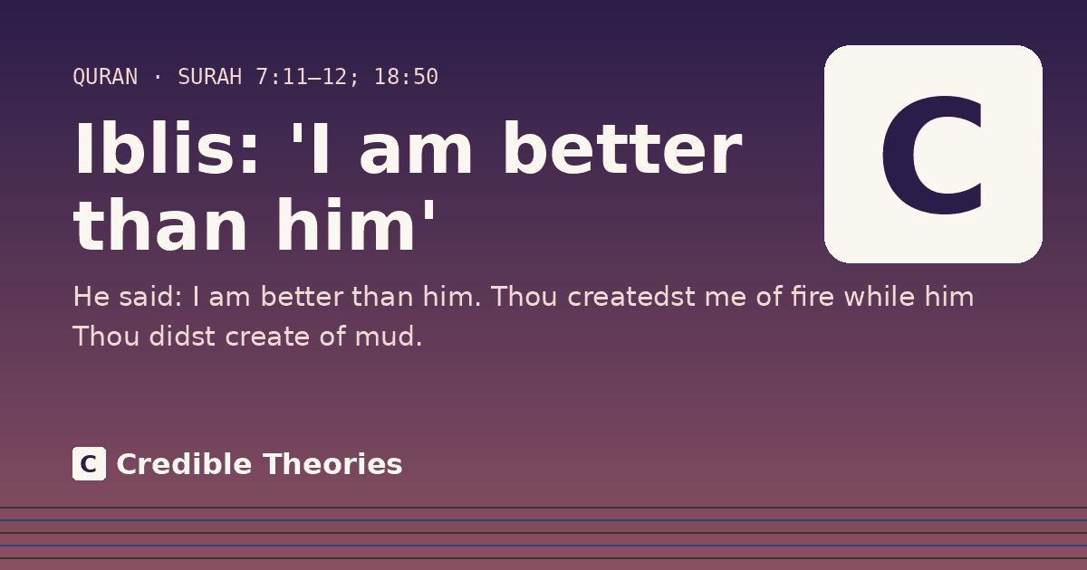 Iblis: 'I am better than him': He said: I am better than him. Thou createdst me of fire while him Thou didst create of mud.