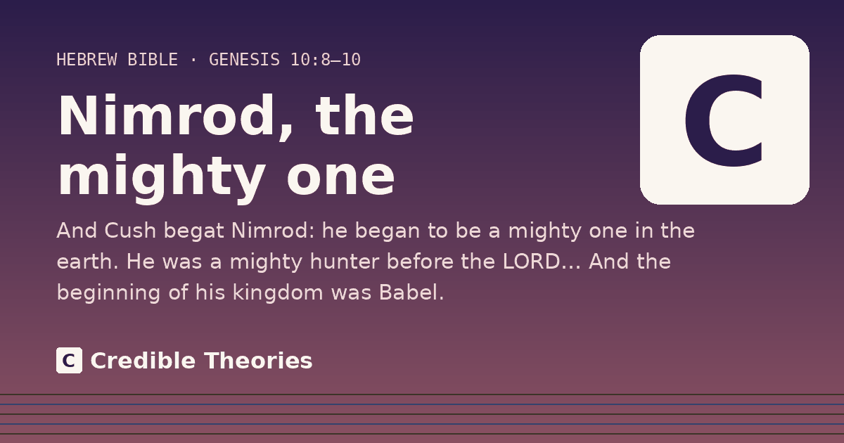 Nimrod, the mighty one: And Cush begat Nimrod: he began to be a mighty one in the earth. He was a mighty hunter before the LORD… And…