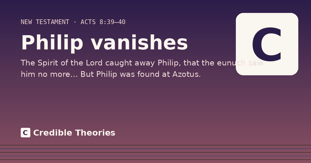 Philip vanishes: The Spirit of the Lord caught away Philip, that the eunuch saw him no more… But Philip was found at Azotus.