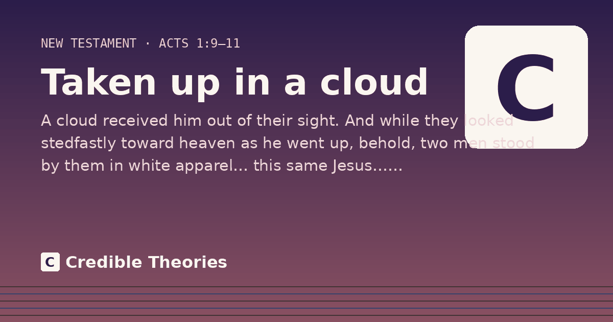 Taken up in a cloud: A cloud received him out of their sight. And while they looked stedfastly toward heaven as he went up…
